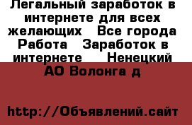 Легальный заработок в интернете для всех желающих - Все города Работа » Заработок в интернете   . Ненецкий АО,Волонга д.